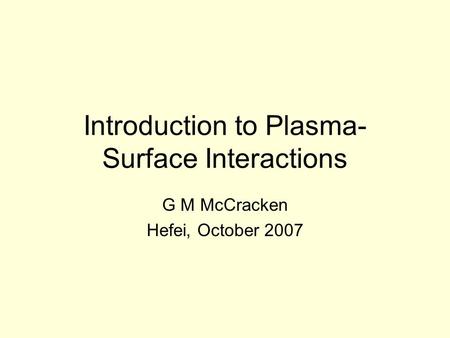 Introduction to Plasma- Surface Interactions G M McCracken Hefei, October 2007.