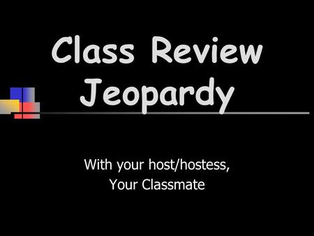 Class Review Jeopardy With your host/hostess, Your Classmate.