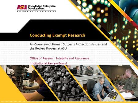 Conducting Exempt Research An Overview of Human Subjects Protections Issues and the Review Process at ASU Office of Research Integrity and Assurance Institutional.