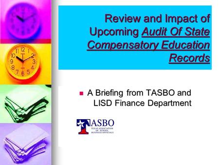 Review and Impact of Upcoming Audit Of State Compensatory Education Records A Briefing from TASBO and LISD Finance Department A Briefing from TASBO and.