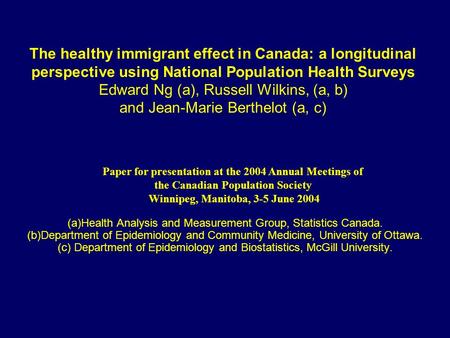 The healthy immigrant effect in Canada: a longitudinal perspective using National Population Health Surveys Edward Ng (a), Russell Wilkins, (a, b) and.