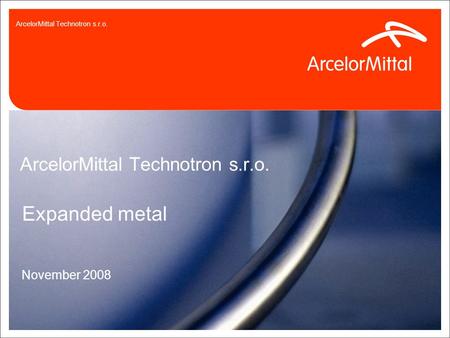 3.9.20150 ArcelorMittal Technotron s.r.o. Expanded metal November 2008 ArcelorMittal Technotron s.r.o.