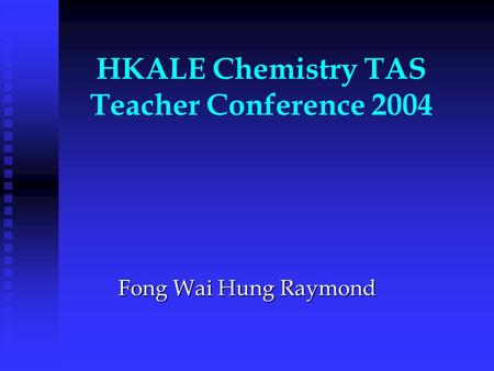 HKALE Chemistry TAS Teacher Conference 2004 Fong Wai Hung Raymond.