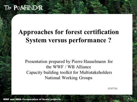 Approaches for forest certification System versus performance ? Presentation prepared by Pierre Hauselmann for the WWF / WB Alliance Capacity building.