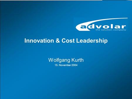 Innovation & Cost Leadership, 15. November 2004 www.advolar.com © 1 Innovation & Cost Leadership Wolfgang Kurth 15. November 2004.
