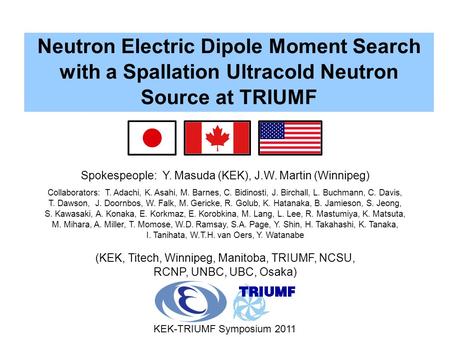 Neutron Electric Dipole Moment Search with a Spallation Ultracold Neutron Source at TRIUMF Spokespeople: Y. Masuda (KEK), J.W. Martin (Winnipeg) KEK-TRIUMF.