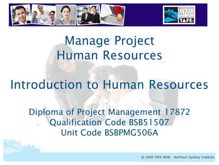Manage Project Human Resources Introduction to Human Resources Diploma of Project Management 17872 Qualification Code BSB51507 Unit Code BSBPMG506A.