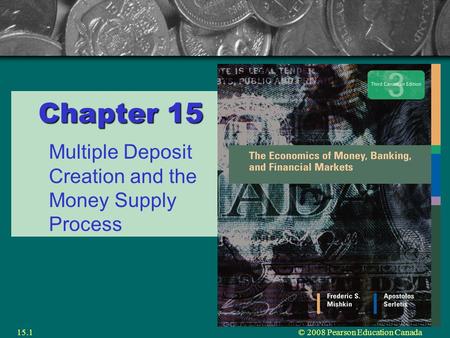 © 2008 Pearson Education Canada15.1 Chapter 15 Multiple Deposit Creation and the Money Supply Process.