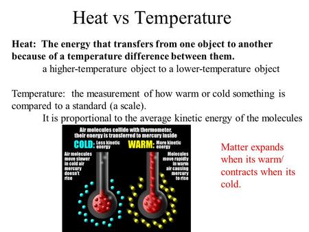 Heat vs Temperature Heat: The energy that transfers from one object to another because of a temperature difference between them. a higher-temperature object.