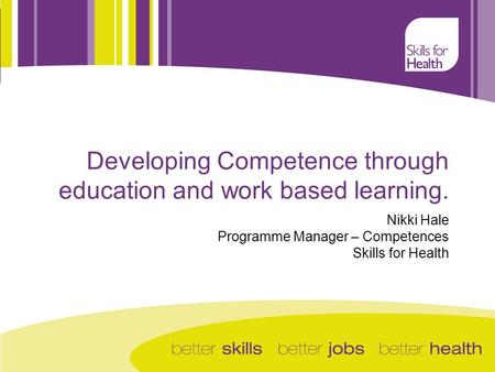 Nikki Hale Programme Manager – Competences Skills for Health Developing Competence through education and work based learning.