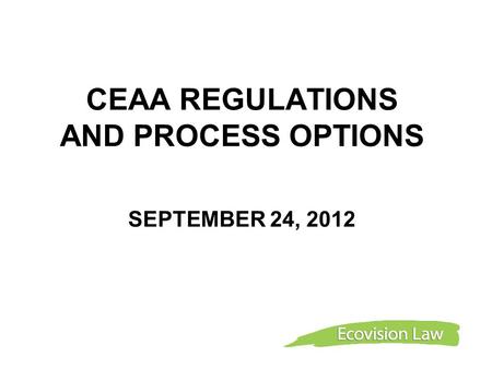 CEAA REGULATIONS AND PROCESS OPTIONS SEPTEMBER 24, 2012.