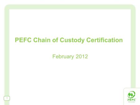 February 2012 1 PEFC Chain of Custody Certification.