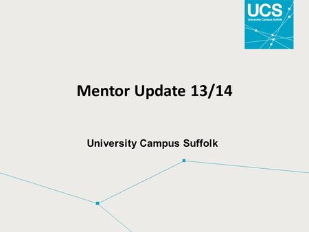 Mentor Update 13/14 University Campus Suffolk. Mentor Update:  Embedding NHS values   Review of new NMC Competencies  2013 Nursing Curriculum  Facilitating.