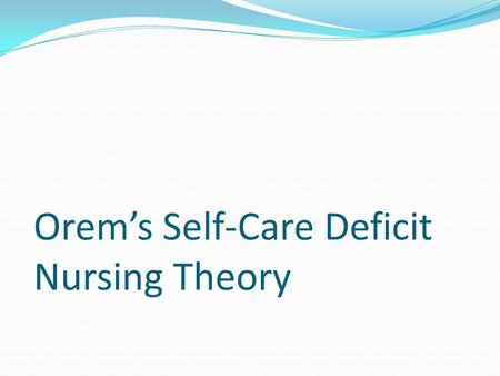 Orem’s Self-Care Deficit Nursing Theory. Orem’s Self-Care Deficit Nursing Theory (SCDNT) Original Source Impetus was to define content for practical nursing.