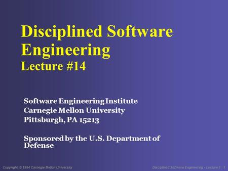 Copyright © 1994 Carnegie Mellon University Disciplined Software Engineering - Lecture 1 1 Disciplined Software Engineering Lecture #14 Software Engineering.