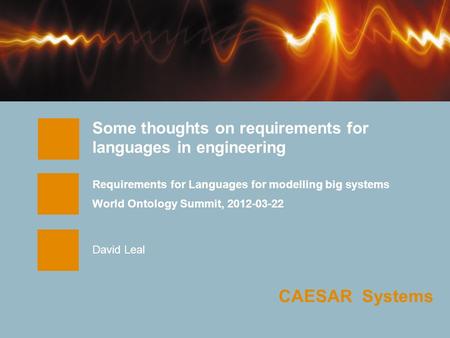 CAESAR Systems Some thoughts on requirements for languages in engineering Requirements for Languages for modelling big systems World Ontology Summit, 2012-03-22.