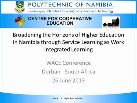 Broadening the Horizons of Higher Education in Namibia through Service Learning as Work Integrated Learning WACE Conference Durban - South Africa 26 June.