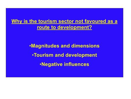 Why is the tourism sector not favoured as a route to development? Magnitudes and dimensions Tourism and development Negative influences.