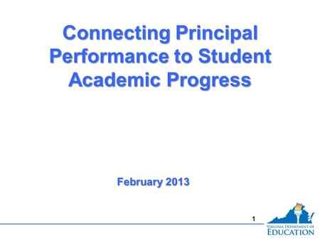 1 Connecting Principal Performance to Student Academic Progress February 2013.