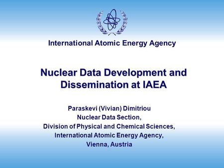 International Atomic Energy Agency Nuclear Data Development and Dissemination at IAEA Paraskevi (Vivian) Dimitriou Nuclear Data Section, Division of Physical.