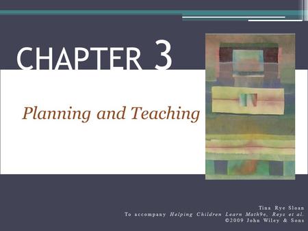 Planning and Teaching CHAPTER 3 Tina Rye Sloan To accompany Helping Children Learn Math9e, Reys et al. ©2009 John Wiley & Sons.