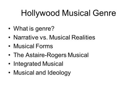 Hollywood Musical Genre What is genre? Narrative vs. Musical Realities Musical Forms The Astaire-Rogers Musical Integrated Musical Musical and Ideology.