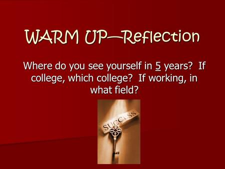 WARM UP—Reflection Where do you see yourself in 5 years? If college, which college? If working, in what field?