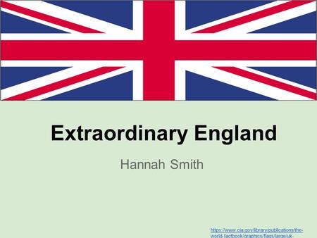 Extraordinary England Hannah Smith https://www.cia.gov/library/publications/the- world-factbook/graphics/flags/large/uk- lgflag.gif.
