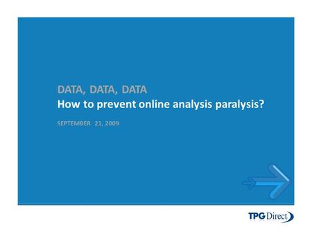 DATA, DATA, DATA How to prevent online analysis paralysis? SEPTEMBER 21, 2009.
