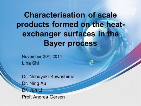 Characterisation of scale products formed on the heat- exchanger surfaces in the Bayer process November 20 th, 2014 Lina Shi Dr. Nobuyuki Kawashima Dr.
