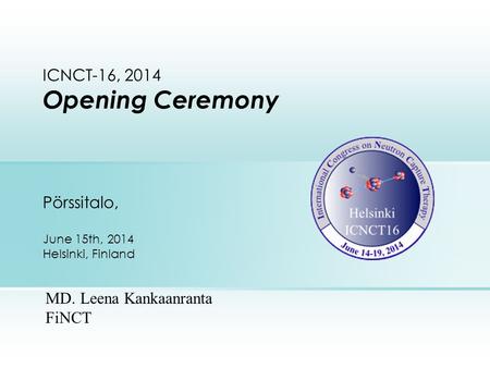 ICNCT-16, 2014 Opening Ceremony Pörssitalo, June 15th, 2014 Helsinki, Finland MD. Leena Kankaanranta FiNCT.