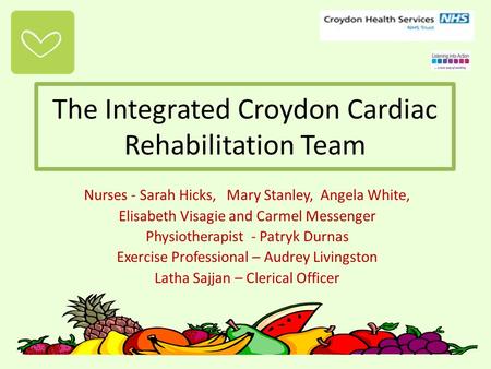 The Integrated Croydon Cardiac Rehabilitation Team Nurses - Sarah Hicks, Mary Stanley, Angela White, Elisabeth Visagie and Carmel Messenger Physiotherapist.
