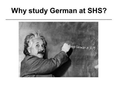 2007 Why study German at SHS?. Opportunities Free College Credit! –AP German allows students to take the AP test and earn possible free college credit.