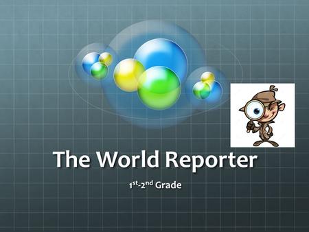 The World Reporter 1 st -2 nd Grade. A reporter investigates stories and gives reports to people about them.