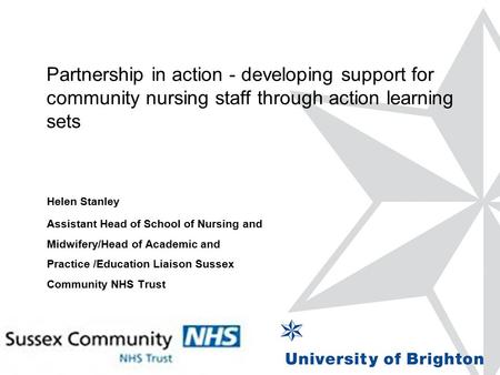 Partnership in action - developing support for community nursing staff through action learning sets Helen Stanley Assistant Head of School of Nursing and.