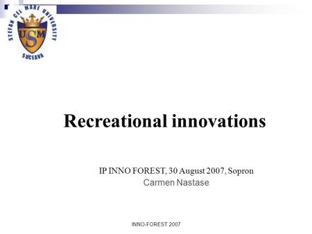 INNO-FOREST 2007 IP INNO FOREST, 30 August 2007, Sopron Carmen Nastase Recreational innovations.