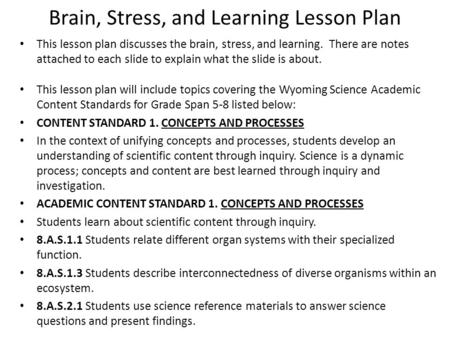 Brain, Stress, and Learning Lesson Plan This lesson plan discusses the brain, stress, and learning. There are notes attached to each slide to explain what.