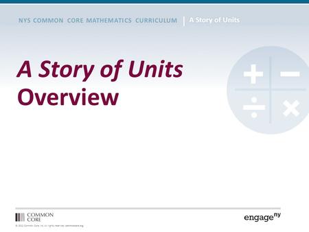 © 2012 Common Core, Inc. All rights reserved. commoncore.org NYS COMMON CORE MATHEMATICS CURRICULUM A Story of Units Overview.