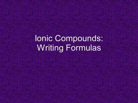 Ionic Compounds: Writing Formulas. Empirical Formulas formulas with smallest whole-number ratio of elements in compound ionic compounds only written as.