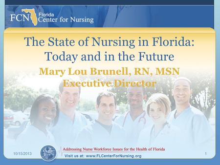 Visit us at: www.FLCenterForNursing.org The State of Nursing in Florida: Today and in the Future Mary Lou Brunell, RN, MSN Executive Director 10/15/20131.
