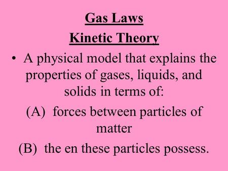Gas Laws Kinetic Theory A physical model that explains the properties of gases, liquids, and solids in terms of: (A) forces between particles of matter.