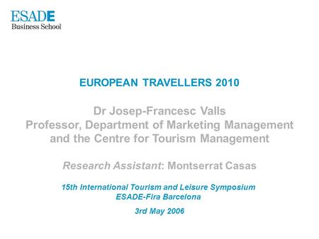 EUROPEAN TRAVELLERS 2010 Dr Josep-Francesc Valls Professor, Department of Marketing Management and the Centre for Tourism Management Research Assistant: