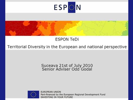 ESPON TeDi Territorial Diversity in the European and national perspective Suceava 21st of July 2010 Senior Adviser Odd Godal.