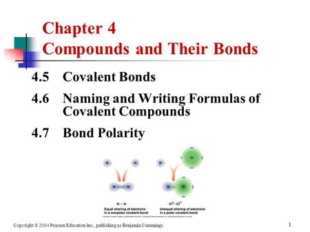 Copyright © 2004 Pearson Education Inc., publishing as Benjamin Cummings. 1 4.5 Covalent Bonds 4.6 Naming and Writing Formulas of Covalent Compounds 4.7.