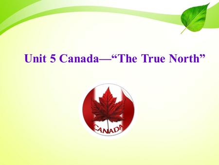 Unit 5 Canada—“The True North”. Let’s have a quiz ! How much do you know about Canada?