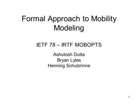 Formal Approach to Mobility Modeling IETF 78 – IRTF MOBOPTS Ashutosh Dutta Bryan Lyles Henning Schulzrinne 1.