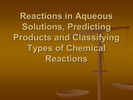 Reactions in Aqueous Solutions, Predicting Products and Classifying Types of Chemical Reactions.