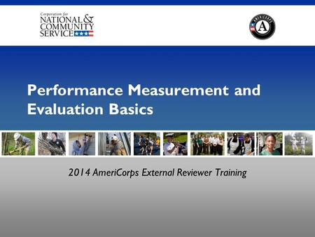 Performance Measurement and Evaluation Basics 2014 AmeriCorps External Reviewer Training.