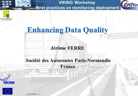 VIKING Workshop Best practices on monitoring deployment Jérôme FERRE –- p. 1 Enhancing Data Quality Jérôme FERRE Société des Autoroutes Paris-Normandie.