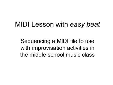 MIDI Lesson with easy beat Sequencing a MIDI file to use with improvisation activities in the middle school music class.